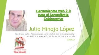 Julio Hinojo López
Maestro de Inglés, Psicopedagogo comprometido con la mejora escolar
a través de la innovación (didáctica, tecnológica, social)
Contacto
 