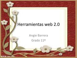 Herramientas web 2.0
Angie Barrera
Grado 11º
 