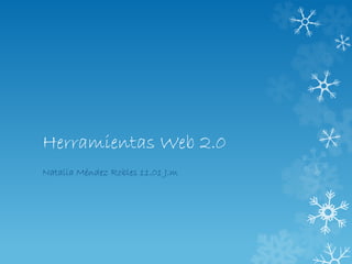 Herramientas Web 2.0
Natalia Méndez Robles 11.01 J.m
 