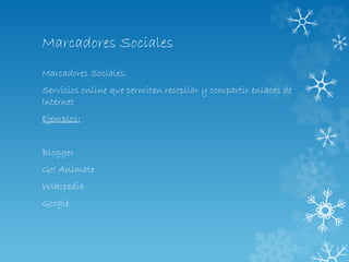 Marcadores Sociales
Marcadores Sociales:
Servicios online que permiten recopilar y compartir enlaces de
Internet
Ejemplos:
Blogger
Go! Anímate
Wikipedia
Google
 