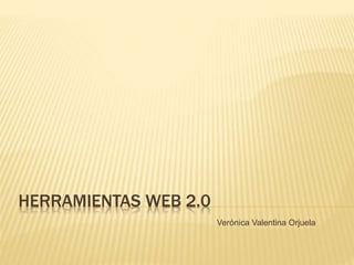 HERRAMIENTAS WEB 2.0
Verónica Valentina Orjuela
 