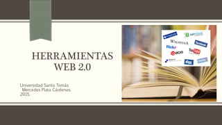 HERRAMIENTAS
WEB 2.0
Universidad Santo Tomás
Mercedes Plata Cárdenas.
2015.
 