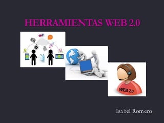 HERRAMIENTAS WEB 2.0
Isabel Romero
 