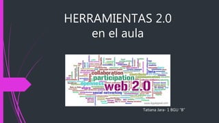 HERRAMIENTAS 2.0
en el aula
Tatiana Jara- 1 BGU “B”
 