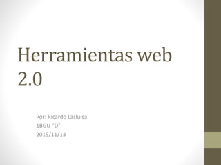 Herramientas web
2.0
Por: Ricardo Lasluisa
1BGU “D”
2015/11/13
 