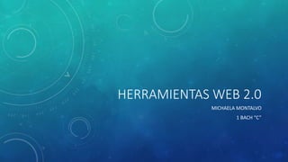 HERRAMIENTAS WEB 2.0
MICHAELA MONTALVO
1 BACH “C”
 