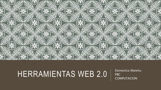 HERRAMIENTAS WEB 2.0
Domenica Matehu
PBC
COMPUTACION
 