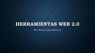 HERRAMIENTAS WEB 2.0
Por: Kevin Lara Navarro
 