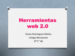 Herramientas
web 2.0
Itziara Dominguez Molina
Colegio Benavente
2º“C” #6
 