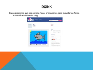 DOINK
Es un programa que nos permite hacer animaciones para incrustar de forma
automática en nuestro blog.
 