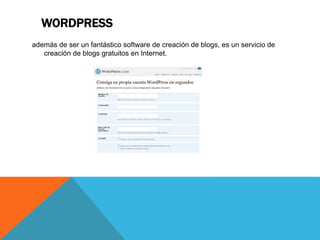 WORDPRESS
además de ser un fantástico software de creación de blogs, es un servicio de
creación de blogs gratuitos en Internet.
 