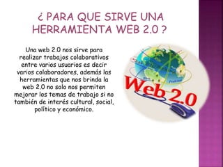 Una web 2.0 nos sirve para
realizar trabajos colaborativos
entre varios usuarios es decir
varios colaboradores, además las...