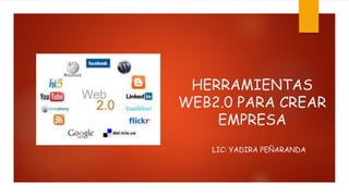 HERRAMIENTAS
WEB2.0 PARA CREAR
EMPRESA
LIC: YADIRA PEÑARANDA
 