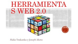 HERRAMIENTA
S WEB 2.0
Nidia Tsukanka y Joseph Mora
 