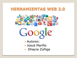 HERRAMIENTAS WEB 2.0
 Autores:
 Josué Mariño
 Dhayra Zúñiga
 