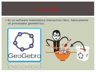  Es un software matemático interactivo libre, básicamente
un procesador geométrico.
GEOGEBRA
 