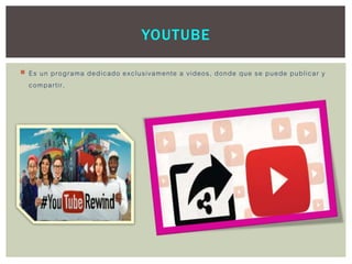  Es un programa dedicado exclusivamente a videos, donde que se puede publicar y
compartir.
YOUTUBE
 