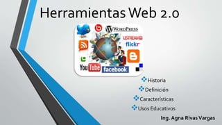 HerramientasWeb 2.0
Historia
Definición
Características
Usos Educativos
Ing. Agna RivasVargas
 