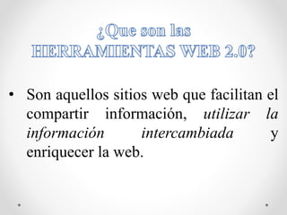 • Son aquellos sitios web que facilitan el
compartir información, utilizar la
información intercambiada y
enriquecer la web.
 