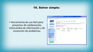16. Solver simple:
• Herramienta de uso fácil para
proyectos de colaboración,
intercambio de información y de
resolución de problemas.
 