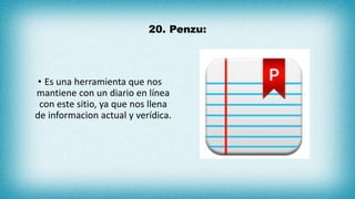 20. Penzu:
• Es una herramienta que nos
mantiene con un diario en línea
con este sitio, ya que nos llena
de informacion actual y verídica.
 