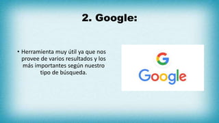 2. Google:
• Herramienta muy útil ya que nos
provee de varios resultados y los
más importantes según nuestro
tipo de búsqueda.
 