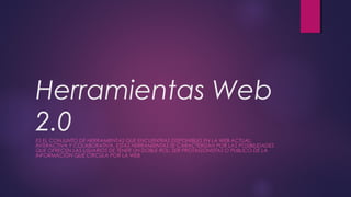 Herramientas Web
2.0ES EL CONJUNTO DE HERRAMIENTAS QUE ENCUENTRAS DISPONIBLES EN LA WEB ACTUAL:
INTERACTIVA Y COLABORATIVA. ESTAS HERRAMIENTAS SE CARACTERIZAN POR LAS POSIBILIDADES
QUE OFRECEN LAS USUARIOS DE TENER UN DOBLE ROL: SER PROTAGONISTAS O PUBLICO DE LA
INFORMACIÓN QUE CIRCULA POR LA WEB
 
