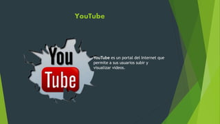 YouTube
YouTube es un portal del Internet que
permite a sus usuarios subir y
visualizar videos.
 