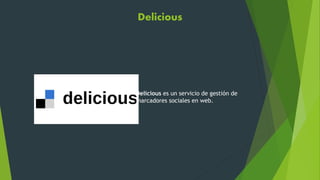 Delicious
Delicious es un servicio de gestión de
marcadores sociales en web.
 