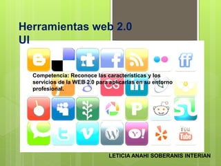 Herramientas web 2.0
UI
Competencia: Reconoce las características y los
servicios de la WEB 2.0 para aplicarlas en su entorno
profesional.
LETICIA ANAHI SOBERANIS INTERIAN
 