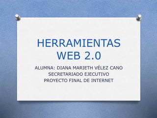 HERRAMIENTAS
WEB 2.0
ALUMNA: DIANA MARIETH VÉLEZ CANO
SECRETARIADO EJECUTIVO
PROYECTO FINAL DE INTERNET
 