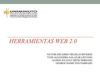 HERRAMIENTAS WEB 2.0
VICTOR EDUARDO TRUJILLO RIVEROS
YUDI ALEJANDRA SALAZAR LIEVANO
ALISON JULIANA ORTIZ SERRANO
GEORGE HAMICTON PARRADO
 
