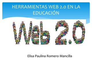 HERRAMIENTAS WEB 2.0 EN LA
EDUCACIÓN
Elisa Paulina Romero Mancilla
 