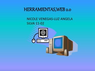 HERRAMIENTAS,WEB 2.0
NICOLE VENEGAS-LUZ ANGELA
SILVA 11-02
 