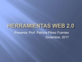 Presenta: Prof. Patricia Pérez Fuentes
Diciembre, 2017
 