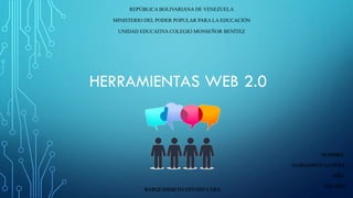 HERRAMIENTAS WEB 2.0
REPÚBLICA BOLIVARIANA DE VENEZUELA
MINISTERIO DEL PODER POPULAR PARA LA EDUCACIÓN
UNIDAD EDUCATIVA COLEGIO MONSEÑOR BENÍTEZ
NOMBRE:
DARIANNYS GAVIDIA
AÑO:
3ER AÑO
BARQUISIMETO-ESTADO LARA
 
