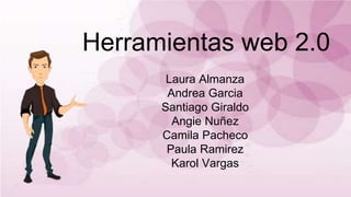Herramientas web 2.0
Laura Almanza
Andrea Garcia
Santiago Giraldo
Angie Nuñez
Camila Pacheco
Paula Ramirez
Karol Vargas
 