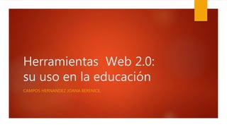 Herramientas Web 2.0:
su uso en la educación
CAMPOS HERNANDEZ JOANA BERENICE.
 