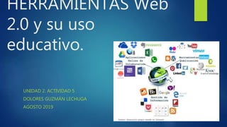 HERRAMIENTAS Web
2.0 y su uso
educativo.
UNIDAD 2. ACTIVIDAD 5
DOLORES GUZMÁN LECHUGA
AGOSTO 2019
 