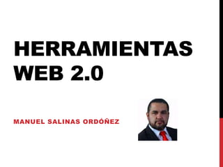 HERRAMIENTAS
WEB 2.0
MANUEL SALINAS ORDÓÑEZ
 
