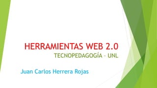 HERRAMIENTAS WEB 2.0
TECNOPEDAGOGÍA – UNL
Juan Carlos Herrera Rojas
 