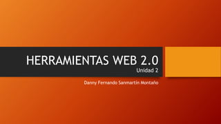 HERRAMIENTAS WEB 2.0
Unidad 2
Danny Fernando Sanmartín Montaño
 