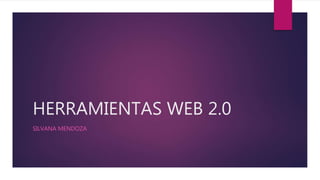 HERRAMIENTAS WEB 2.0
SILVANA MENDOZA
 