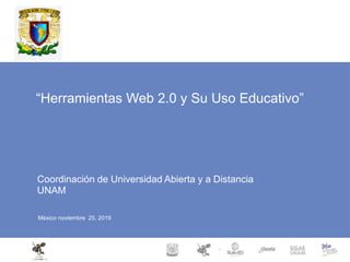 “Herramientas Web 2.0 y Su Uso Educativo”
Coordinación de Universidad Abierta y a Distancia
UNAM
México noviembre 25, 2019
 