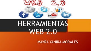 HERRAMIENTAS
WEB 2.0
MAYRA YANIRA MORALES
 