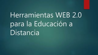 Herramientas WEB 2.0
para la Educación a
Distancia
 