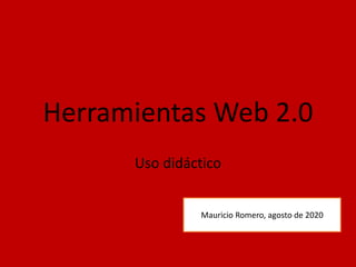 Herramientas Web 2.0
Uso didáctico
Mauricio Romero, agosto de 2020
 