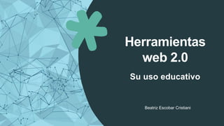 Herramientas
web 2.0
Su uso educativo
Beatriz Escobar Cristiani
 