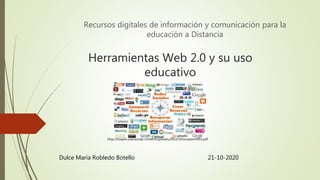 Herramientas Web 2.0 y su uso
educativo
Recursos digitales de información y comunicación para la
educación a Distancia
Dulce María Robledo Botello 21-10-2020
http://scopeo.usal.es/wp-content/uploads/2012/10/scopeom001.pdf
 