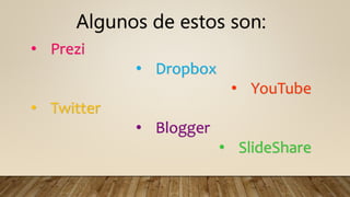 Algunos de estos son:
• Prezi
• Dropbox
• YouTube
• Twitter
• Blogger
• SlideShare
 
